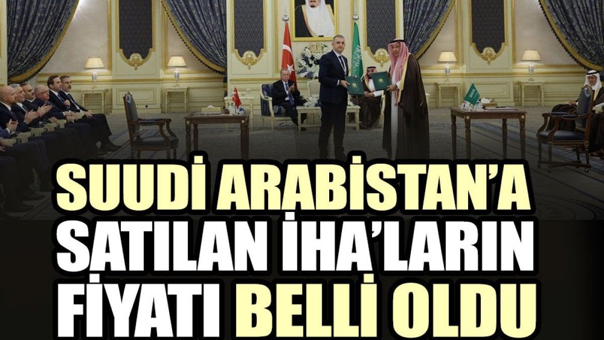 Suudi Arabistan’a satılan İHA’ların fiyatı belli oldu