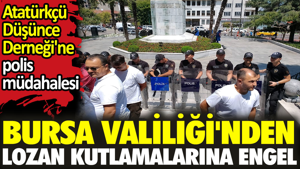 Bursa Valiliği'nden Lozan kutlamalarına engel. Atatürkçü Düşünce Derneği'ne polis müdahalesi