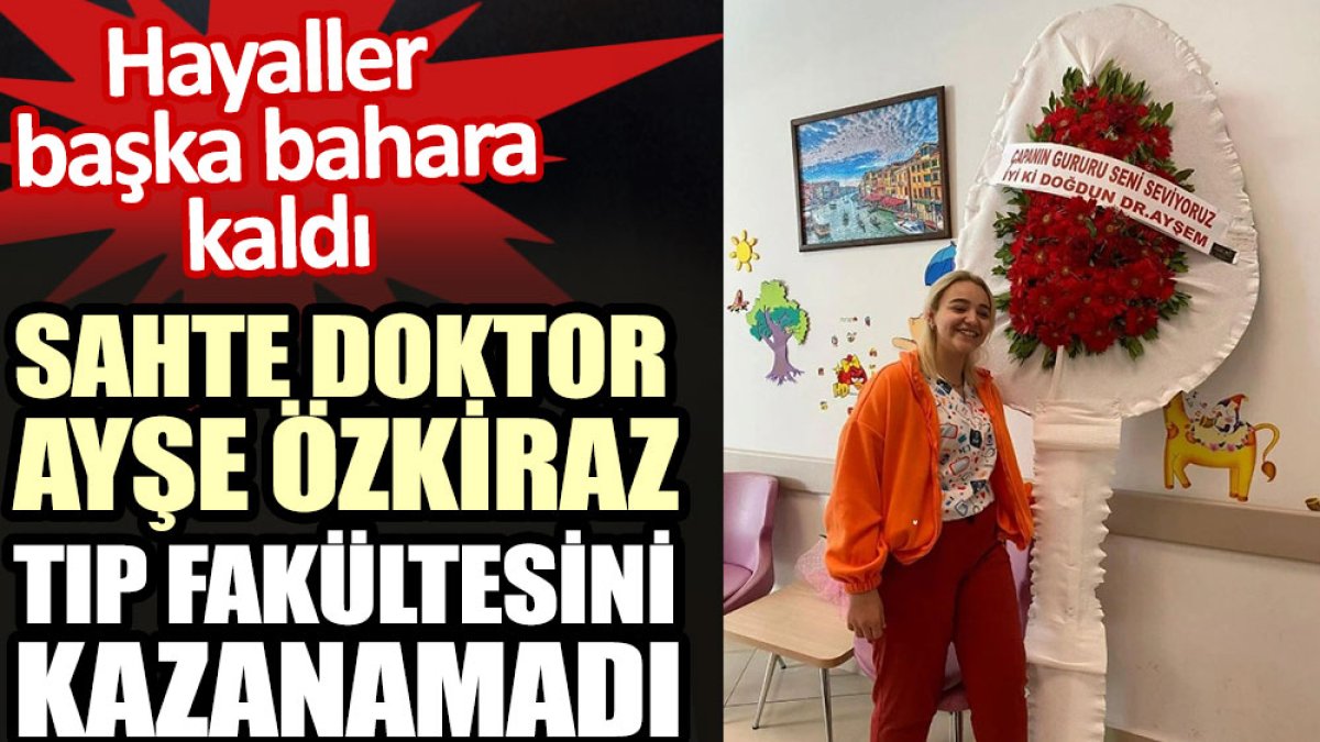 Sahte doktor Ayşe Özkiraz tıp fakültesini kazanamadı