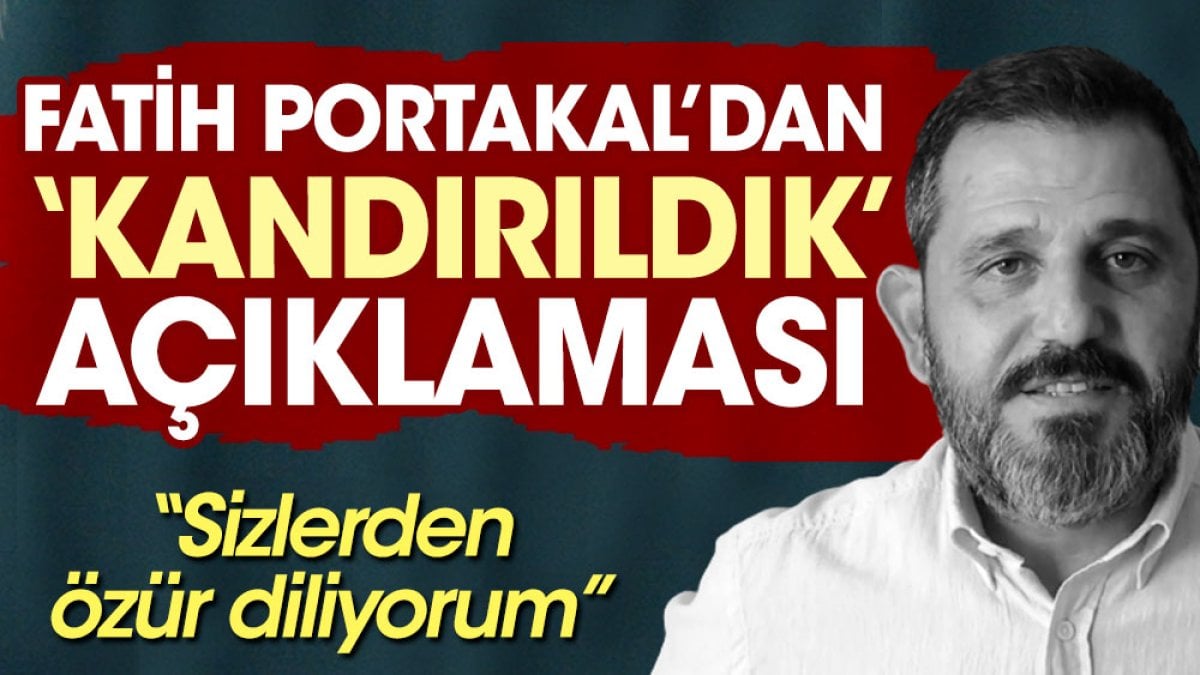 Fatih Portakal'dan 'kandırıldık' açıklaması