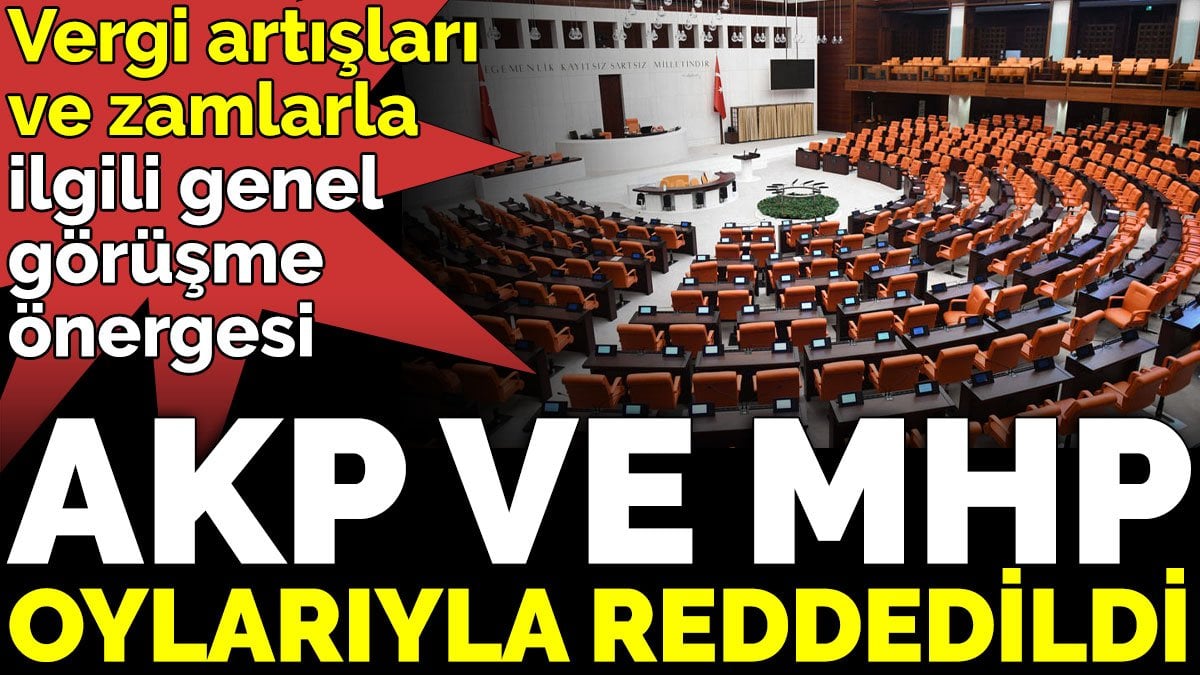 Vergi artışları ve zamlarla ilgili önerge AKP ve MHP oylarıyla reddedildi