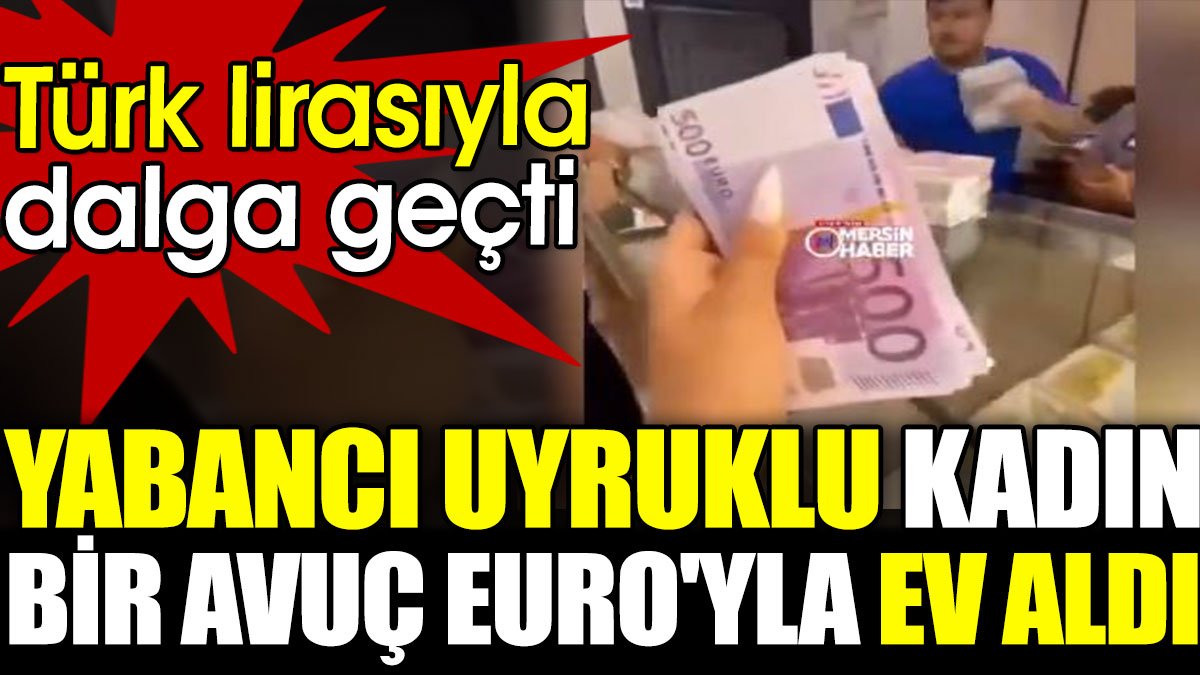 Yabancı uyruklu kadın bir avuç Euro'ya ev aldı