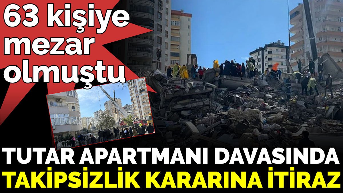 63 kişiye mezar olan Tutar Apartmanı davasında takipsizlik kararına itiraz