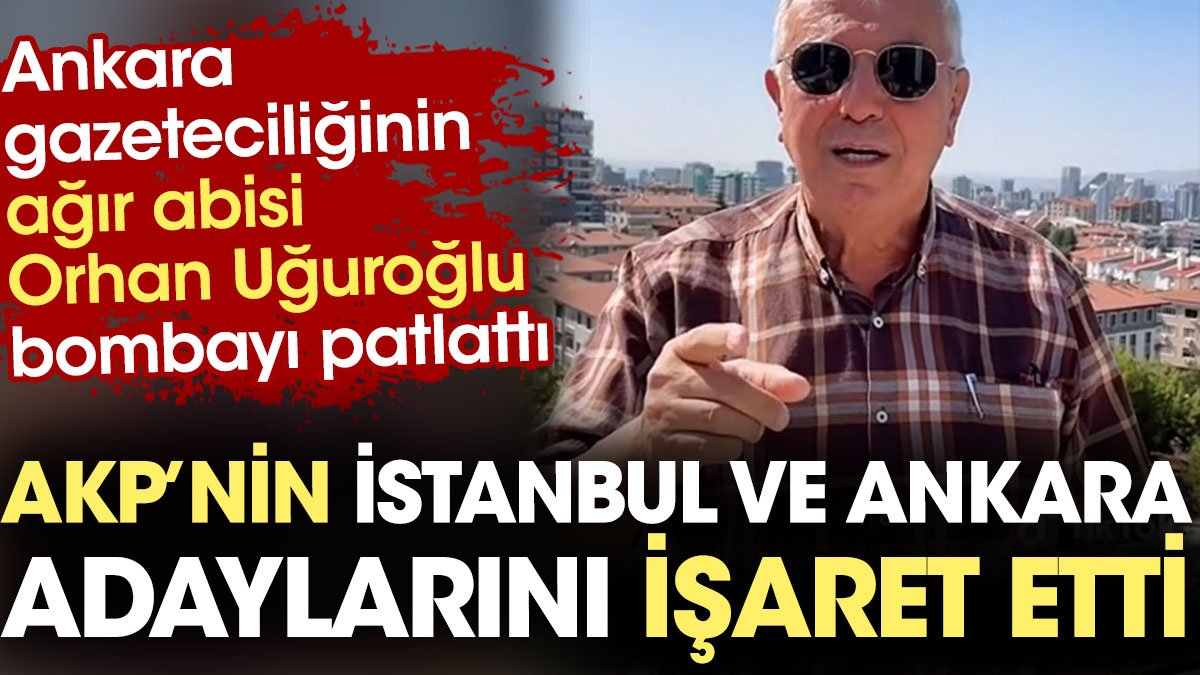 Ankara gazeteciliğinin ağır abisi Orhan Uğuroğlu AKP'nin İstanbul ve Ankara adaylarını işaret etti