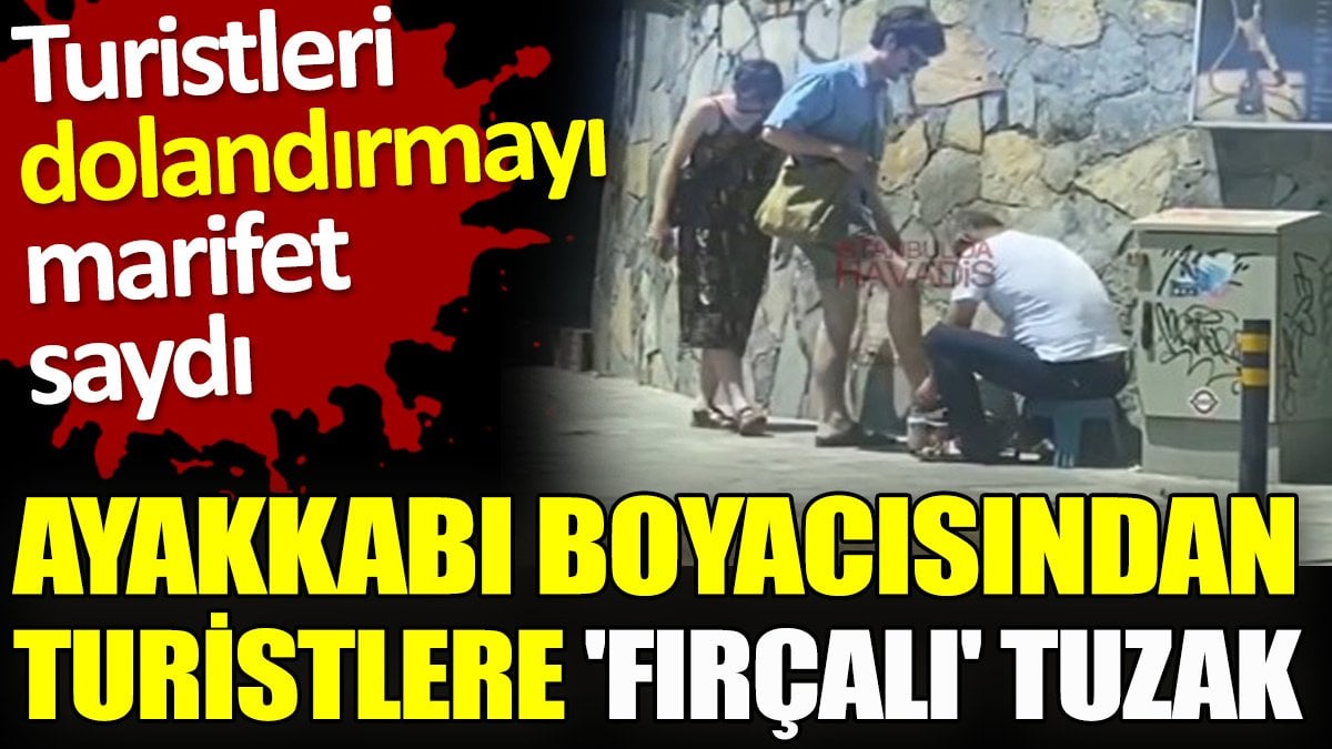 Ayakkabı boyacısından turistlere 'fırçalı' tuzak