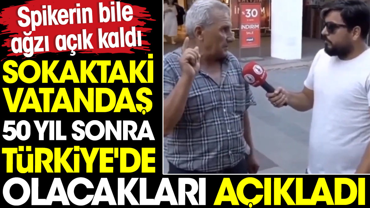 Sokaktaki vatandaş 50 yıl sonra Türkiye'de olacakları açıkladı. Spikerin bile ağzı açık kaldı
