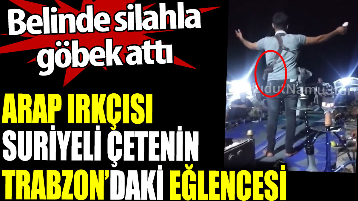 Suriyeli çetenin Trabzon'daki eğlencesi. Belinde silahla göbek attı