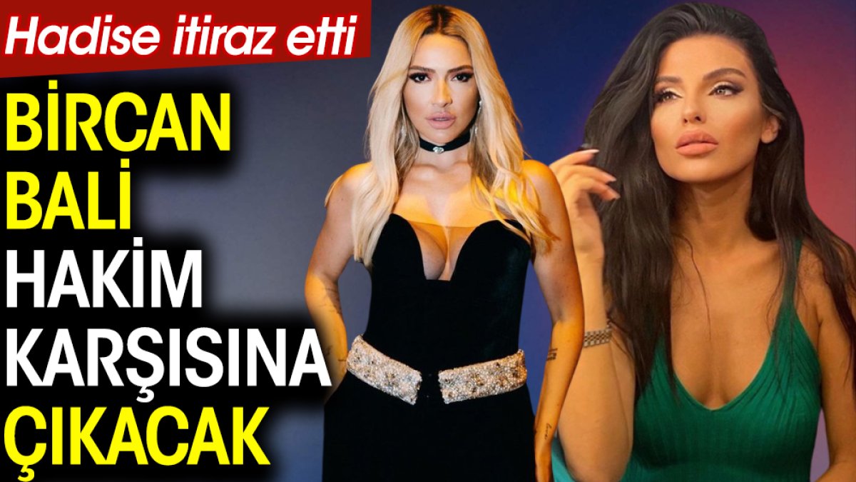 Hadise itiraz etti. Bircan Bali hakim karşısına çıkacak