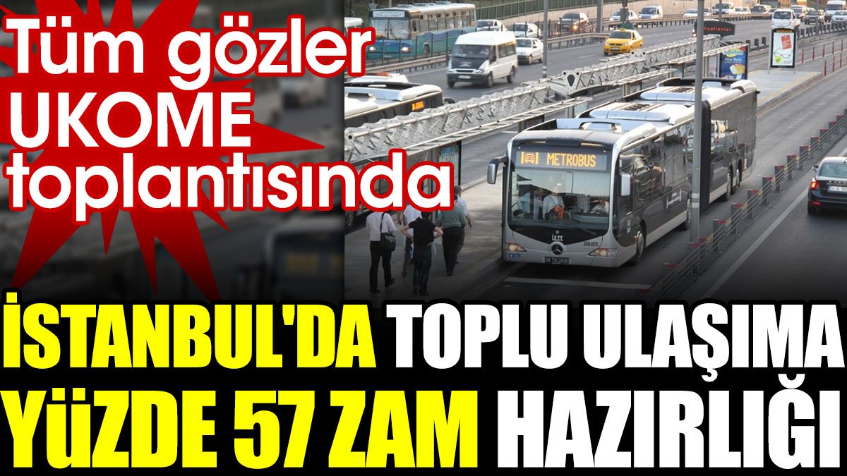 İstanbul'da toplu ulaşıma yüzde 57 zam hazırlığı. Tüm gözler UKOME toplantısında