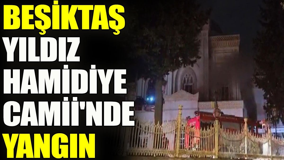 Beşiktaş Yıldız Hamidiye Camii'nde yangın