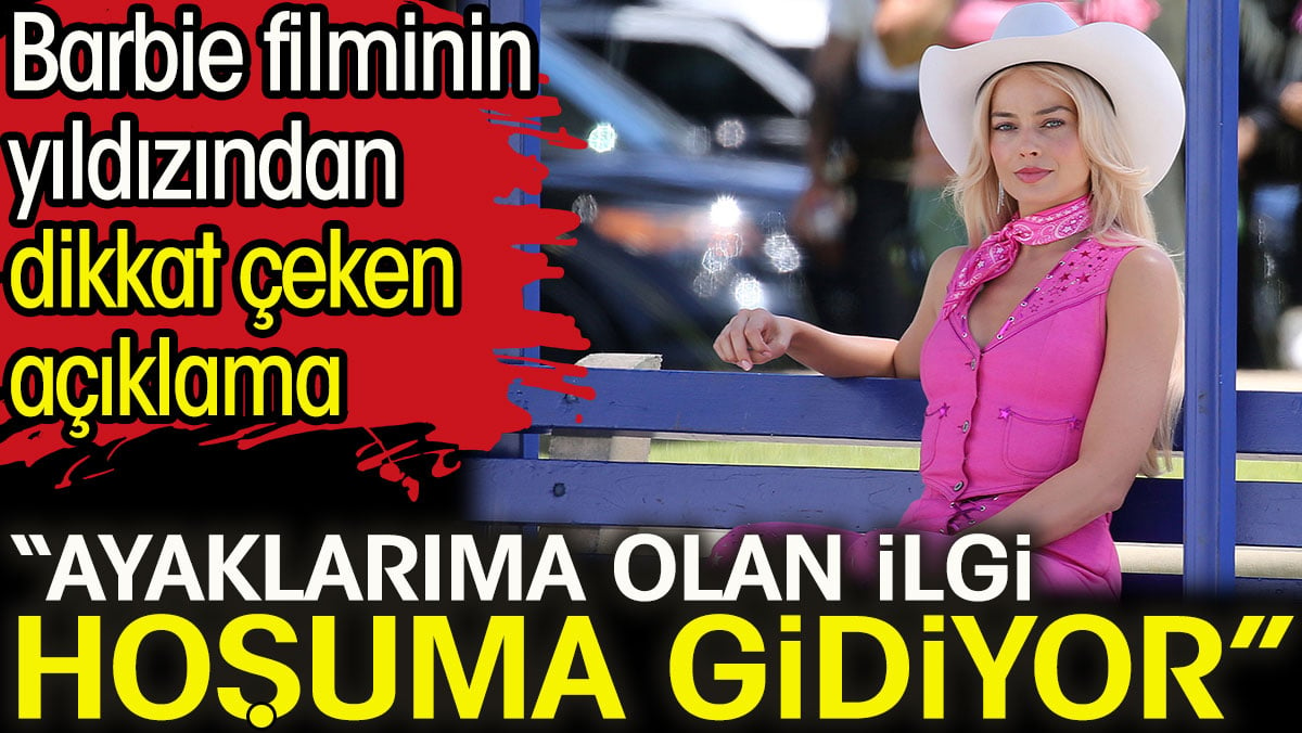 Barbie filminin yıldızı: Ayaklarıma olan ilgi hoşuma gidiyor