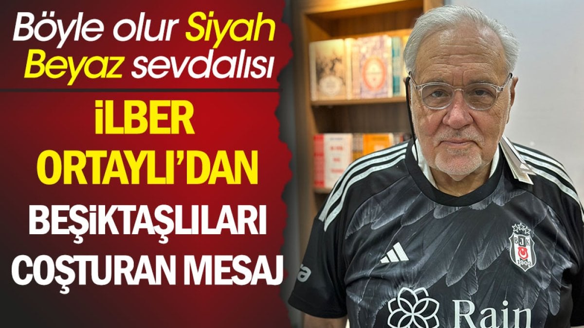 İlber Ortaylı'dan Beşiktaşıları coşturan mesaj. Böyledir Siyah Beyaz sevdası