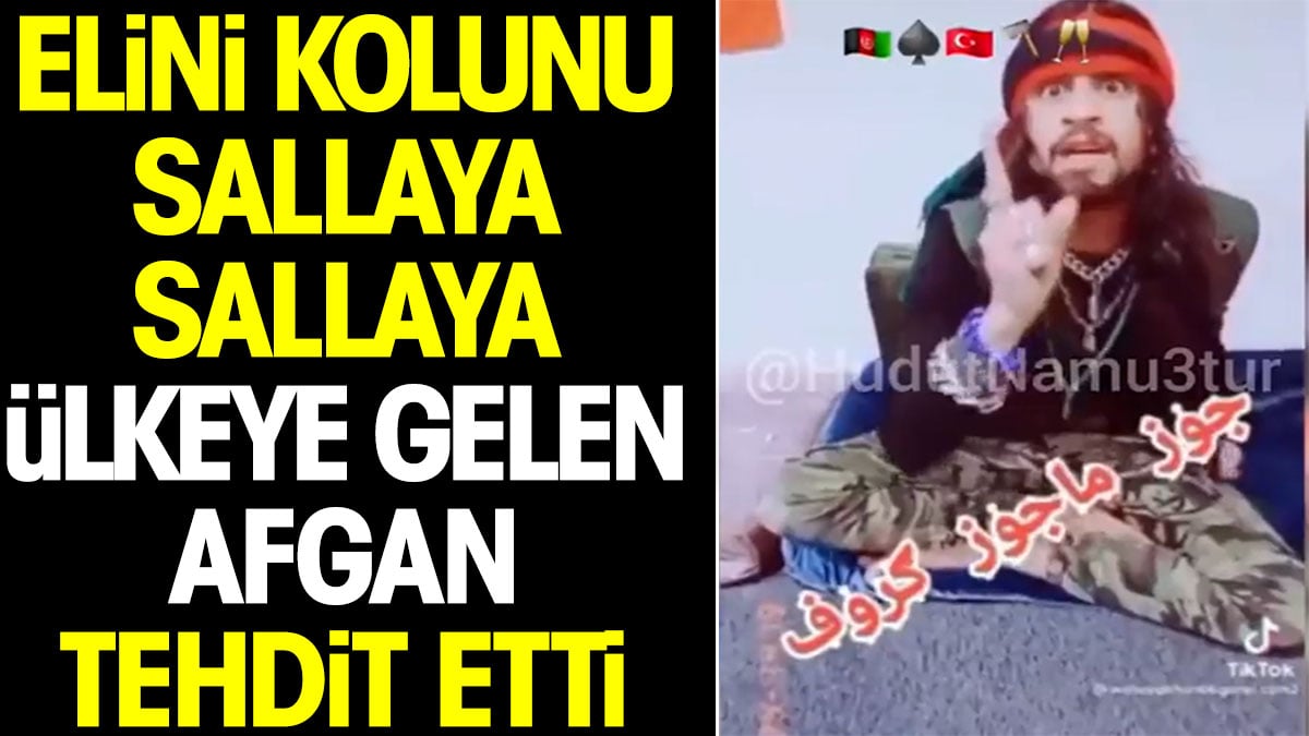 Elini kolunu sallaya sallaya ülkeye gelen Afgan tehdit etti