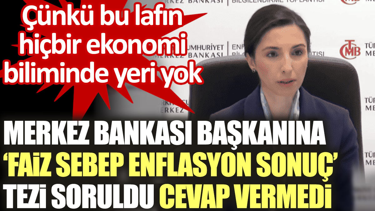 Merkez Bankası Başkan "Faiz sebep enflasyon sonuç" tezi sorusuna cevap vermedi