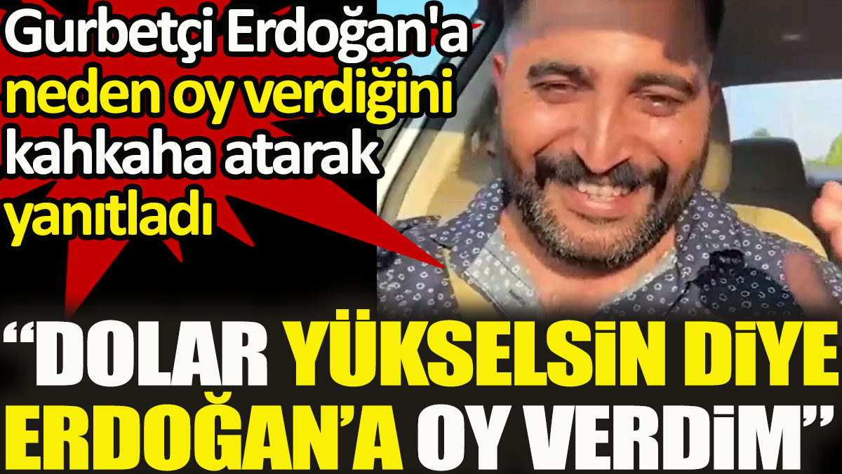 Gurbetçi Erdoğan'a neden oy verdiğini kahkaha atarak yanıtladı: Dolar yükselsin diye oy verdim