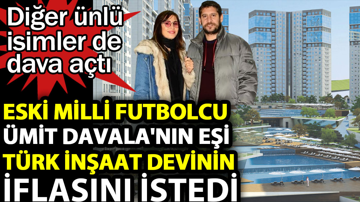 Eski milli futbolcu Ümit Davala'nın eşi Türk inşaat devinin iflasını istedi. Diğer ünlü isimler de dava açtı