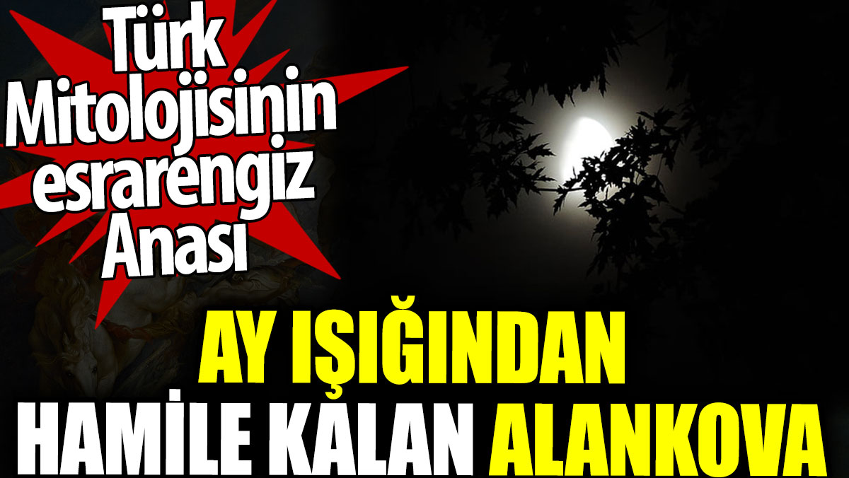 Türk mitolojisinin esrarengiz Anası. Ay ışığından hamile kalan Alankova