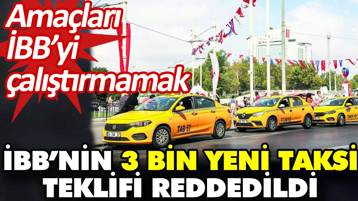 İBB’nin 3 bin yeni taksi teklifi reddedildi. Amaçları İBB’yi çalıştırmamak