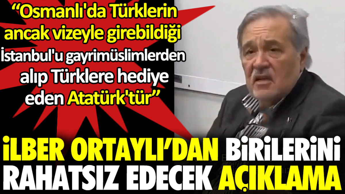 İlber Ortaylı’dan birilerini rahatsız edecek açıklama. ‘‘Türklerin vizeyle girdiği İstanbul’u Türklere hediye eden Atatürk’tür’’