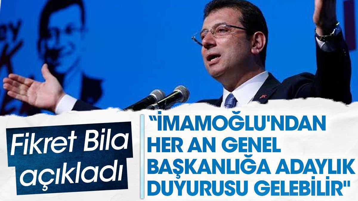 Fikret Bila açıkladı: İmamoğlu'ndan her an genel başkanlığa adaylık duyurusu gelebilir