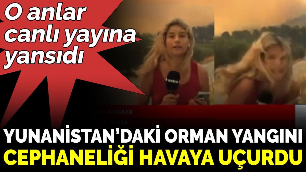 Yunanistan’daki orman yangını cephaneliği havaya uçurdu. O anlar canlı yayına yansıdı