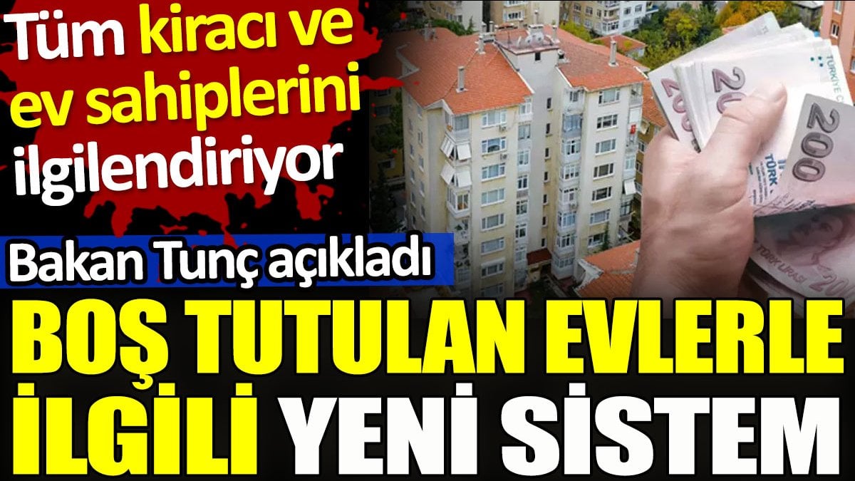 Bakan Tunç açıkladı. Boş tutulan evlerle ilgili yeni sistem