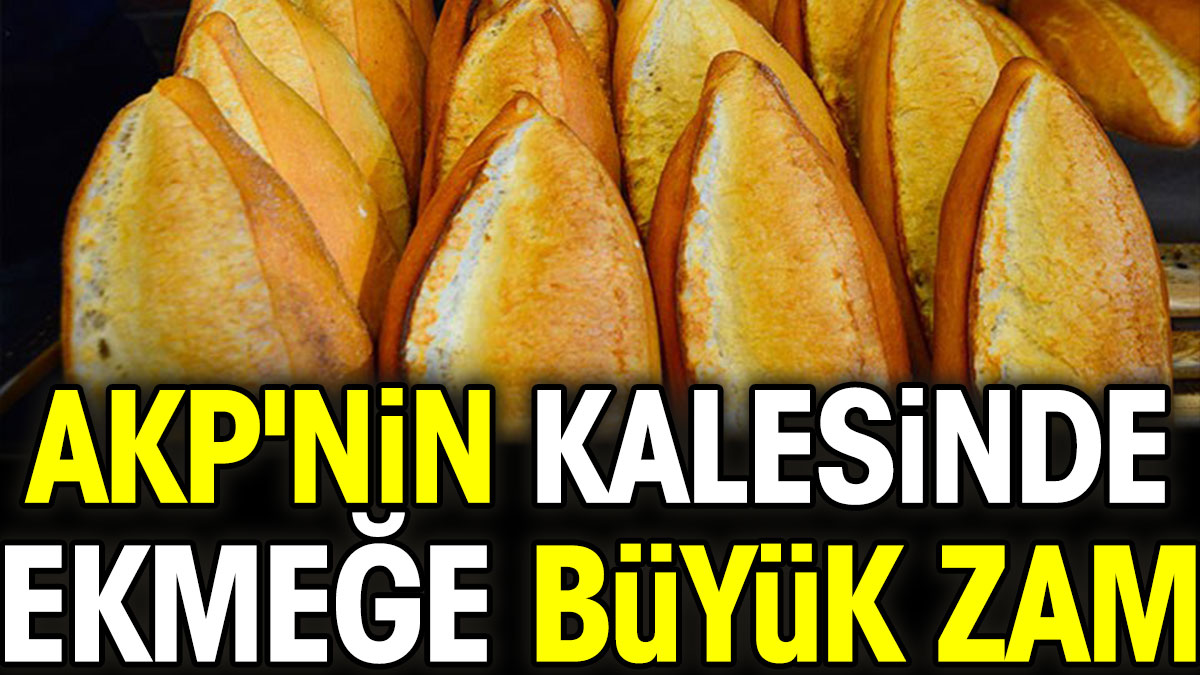 AKP'nin kalesinde ekmeğe büyük zam