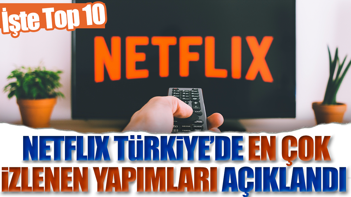 Netflix Türkiye’de en çok izlenen yapımlar açıklandı: İşte Top 10