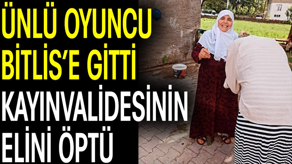 Ünlü oyuncu Bitlis’e gitti kayınvalidesinin elini öptü