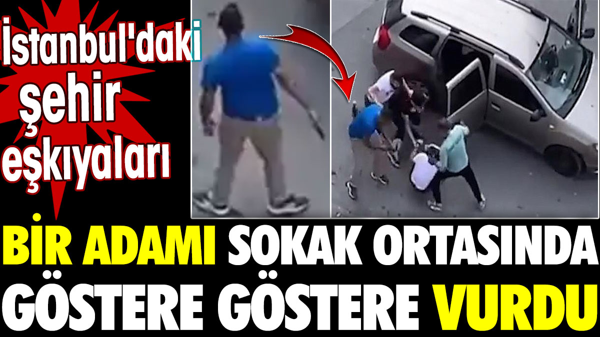 İstanbul'daki şehir eşkıyaları bir adamı sokak ortasında göstere göstere vurdu