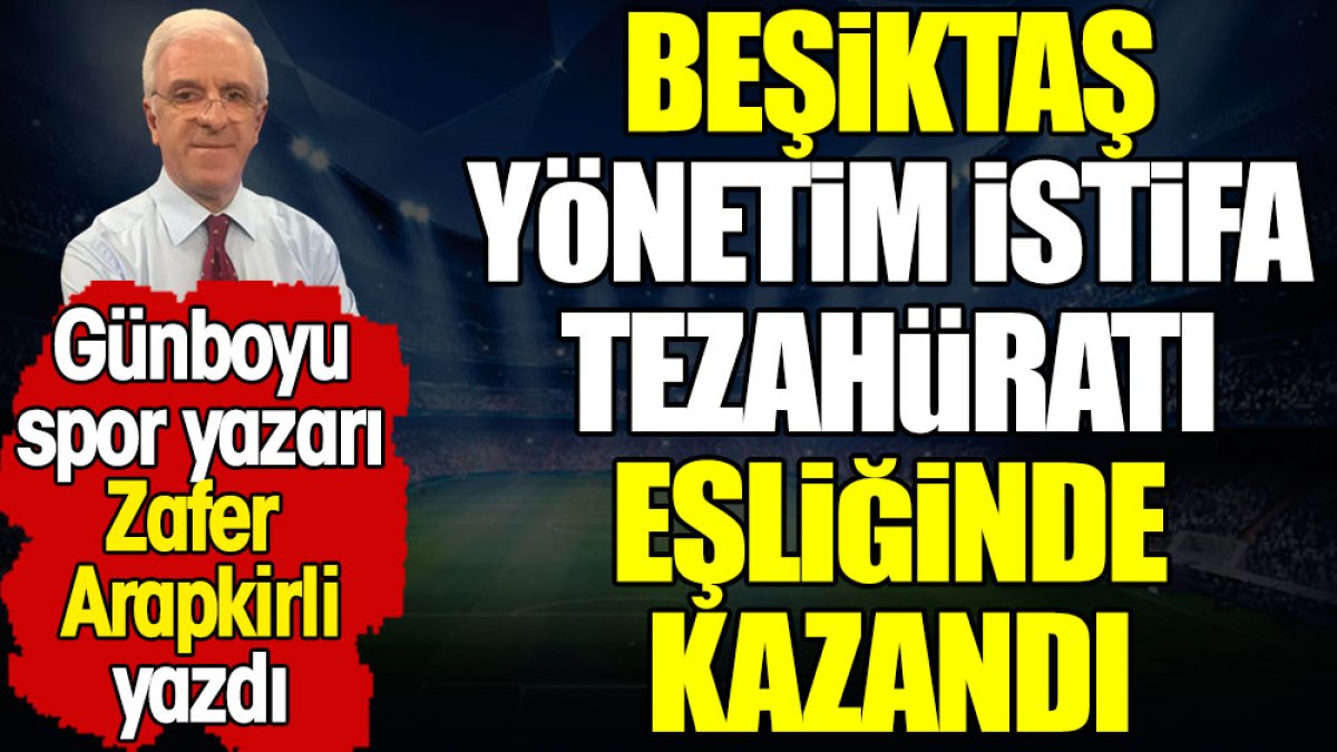 Beşiktaş 'yönetim istifa' tezahüratlarıyla kazandı: Zafer Arapkirli yazdı