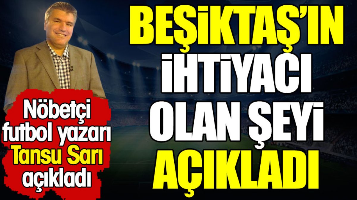 Tansu Sarı 'şart' diyerek Beşiktaş'ın ihtiyacı olan şeyi açıkladı