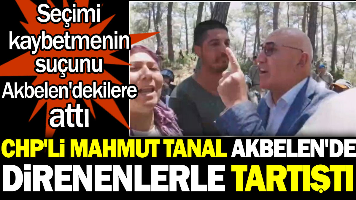 CHP'li Mahmut Tanal Akbelen'de direnenlerle tartıştı. Seçimi kaybetmenin suçunu Akbelen'dekilere attı
