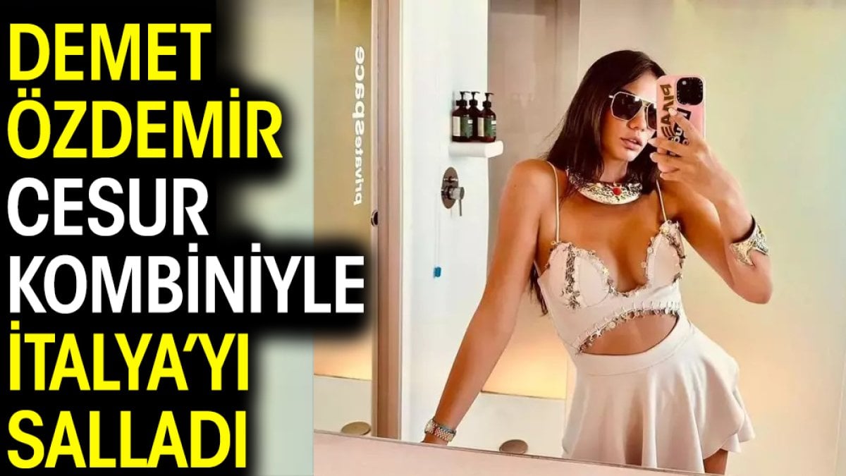 Demet Özdemir cesur kombiniyle İtalya’yı salladı