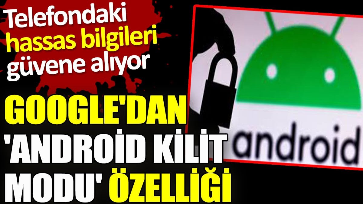 Google'dan 'Android kilit modu' özelliği