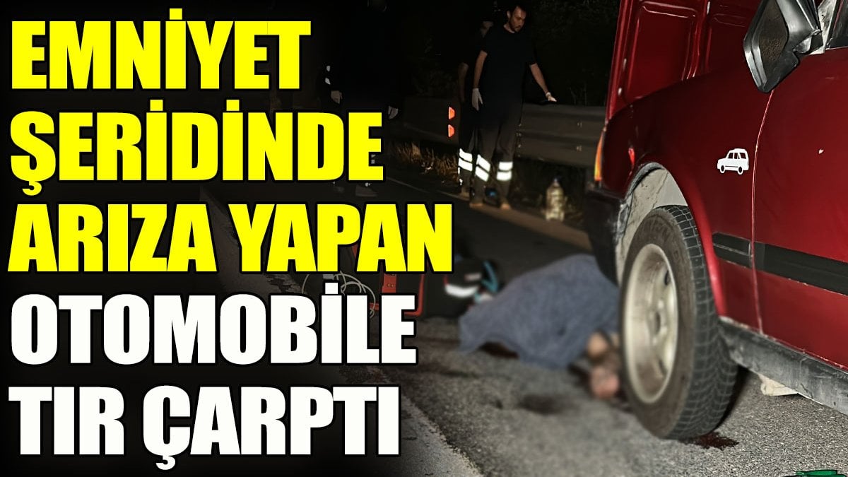 Emniyet şeridinde arıza yapan otomobile tır çarptı