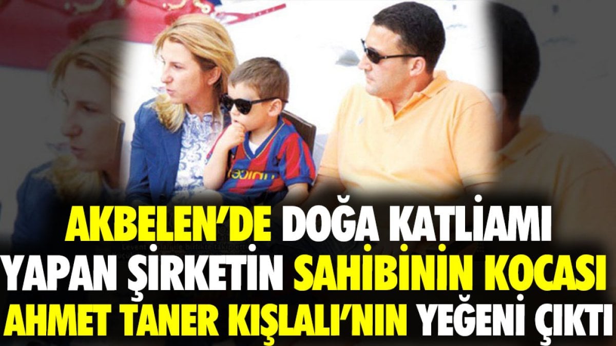 Akbelen'de doğa katliamı yapan şirketin sahibinin kocası Ahmet Taner Kışlalı'nın yeğeni çıktı