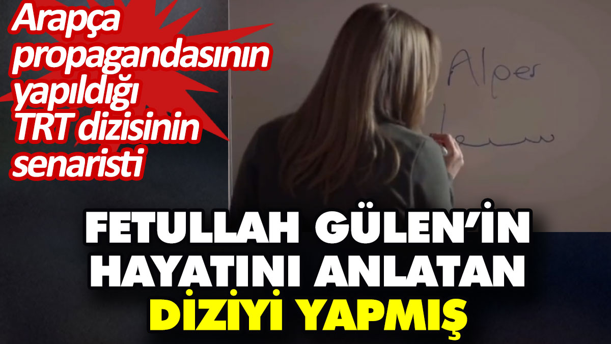 Arapça propagandası yapılan TRT dizisinin senaristi Fetullah Gülen’in hayatını anlatan dizinin de senaristi çıktı
