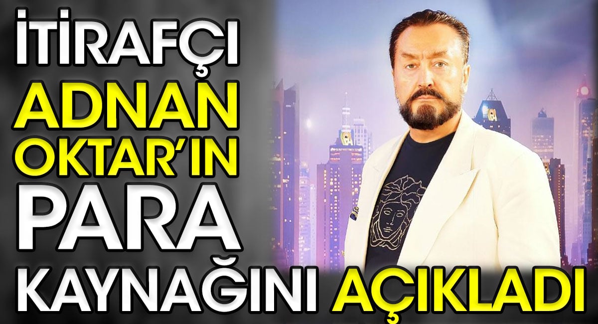 İtirafçı Adnan Oktar'ın para kaynağını açıkladı