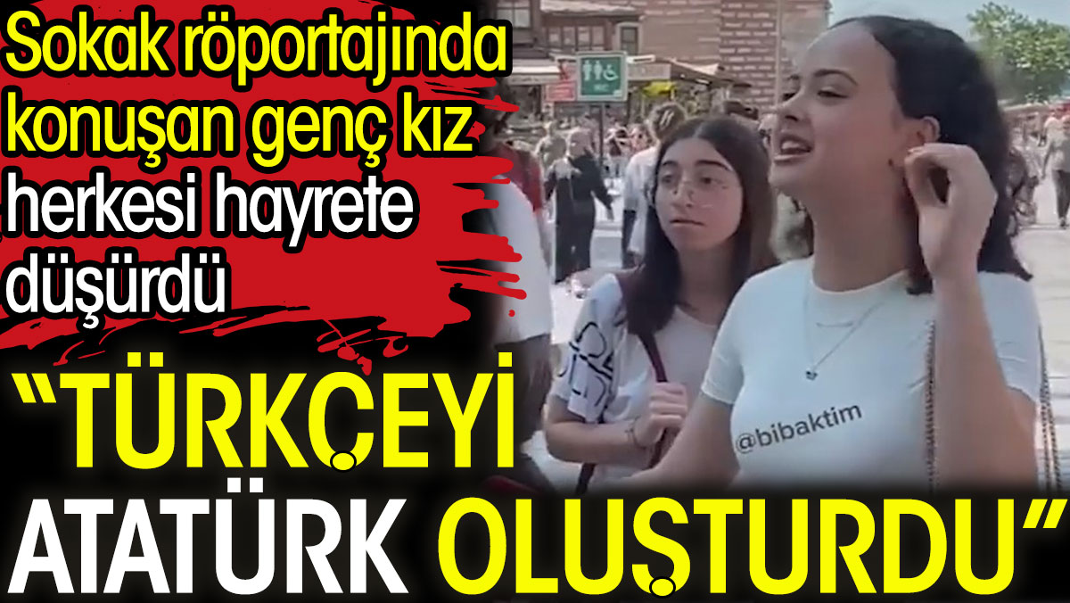 Sokak röportajında konuşan genç kız herkesi hayrete düşürdü: Türkçeyi Atatürk oluşturdu