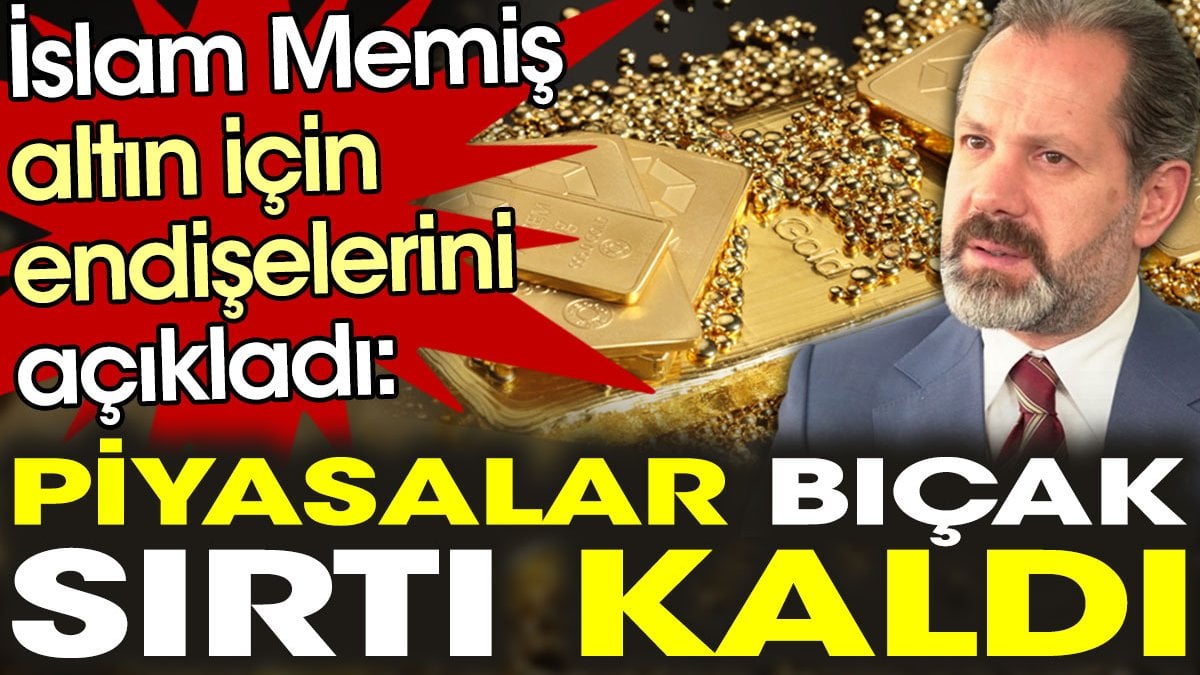 İslam Memiş altın için endişelerini açıkladı: Piyasalar bıçak sırtı kaldı