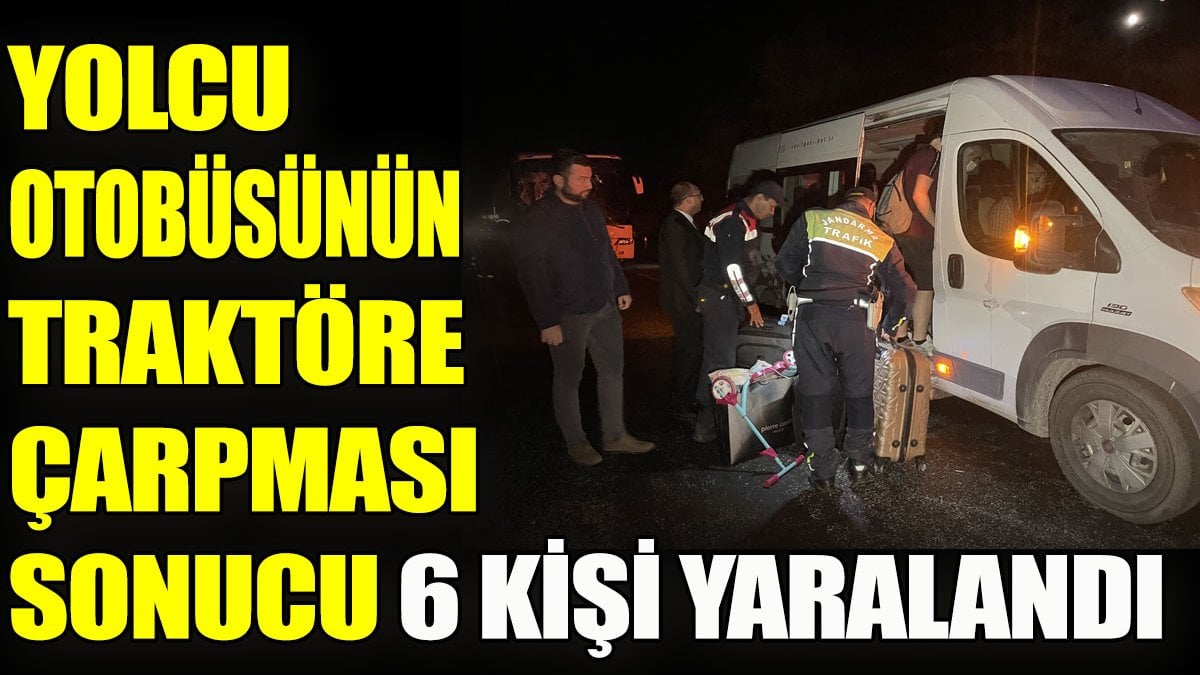 Yolcu otobüsünün traktöre çarpması sonucu 6 kişi yaralandı