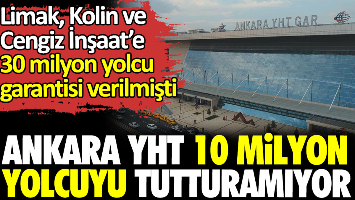 Ankara YHT 10 milyon yolcuyu tutturamıyor. Limak, Kolin ve Cengiz İnşaat’e 30 milyon yolcu garantisi verilmişti