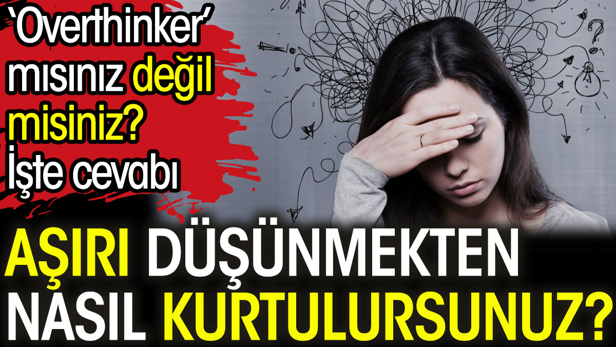 Aşırı düşünmekten nasıl kurtulursunuz? 'Overthinker' mısınız değil misiniz? İşte cevabı