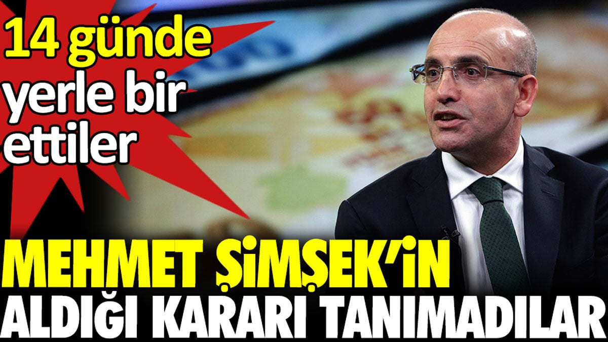 Mehmet Şimşek’in aldığı kararı tanımadılar. 14 günde yerle bir ettiler