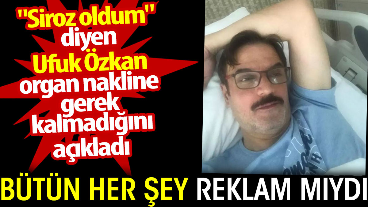 Siroz olduğunu söyleyen Ufuk Özkan organ nakline gerek kalmadığını açıkladı