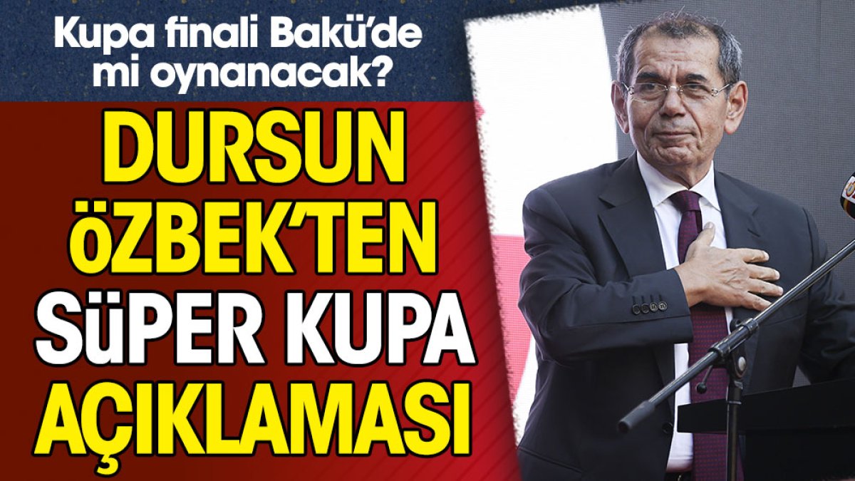 Süper Kupa finali Bakü'de mi oynanacak? Dursun Özbek açıkladı