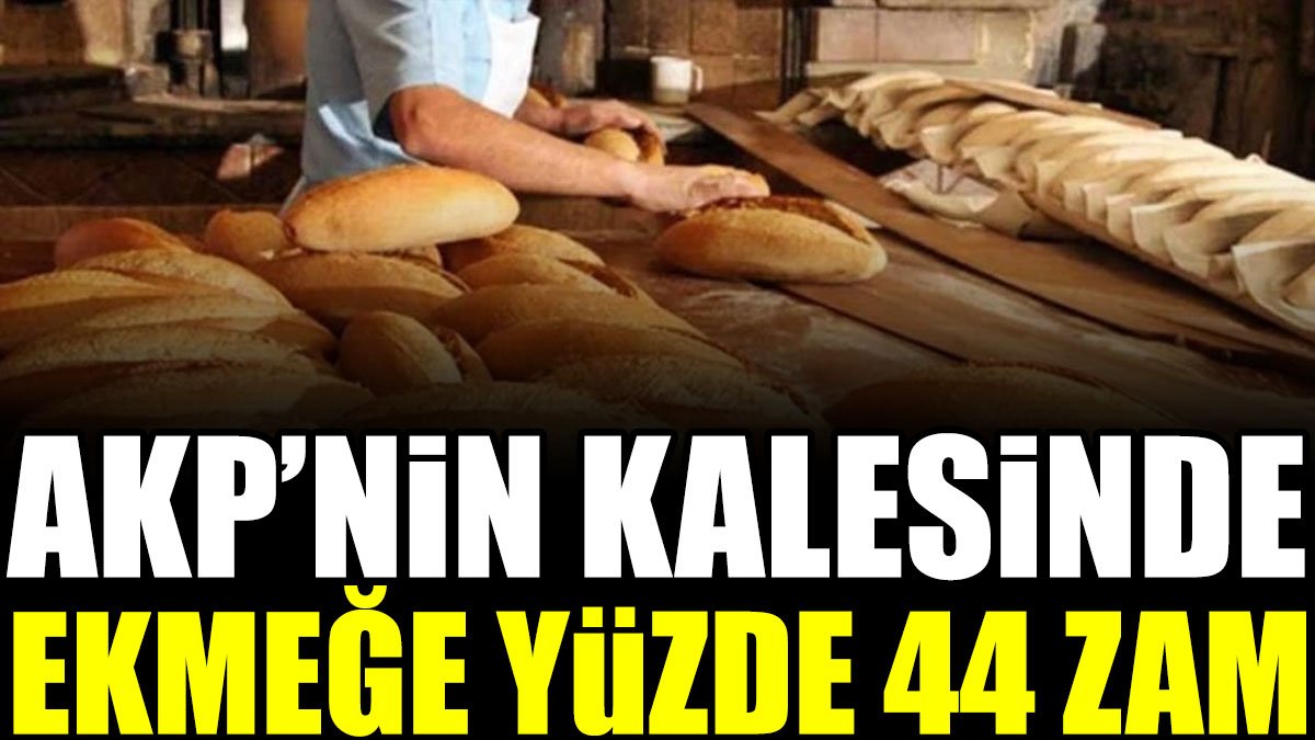AKP'nin kalesinde ekmeğe yüzde 44 zam