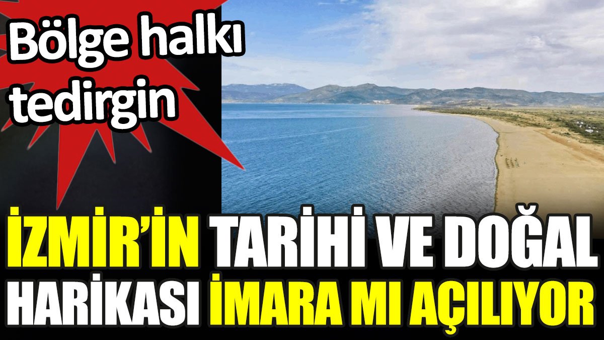 İzmir’in tarihi ve doğal harikası imara mı açılıyor