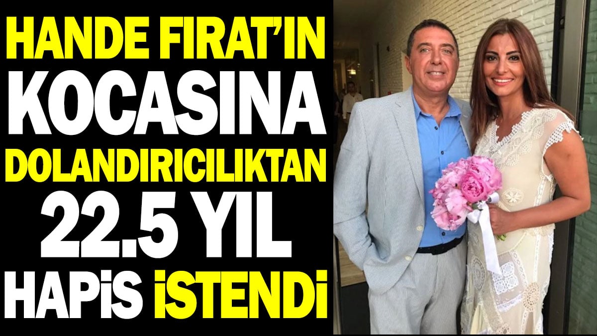 Hande Fırat'ın kocası Murat Özvardar'a dolandırıcılıktan 22.5 yıl hapis istendi